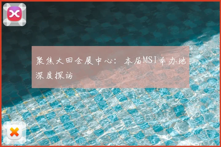 聚焦大田会展中心:本届MSI举办地深度探访