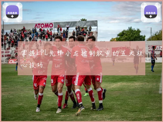 掌握LPL先锋小龙控制权重的五大核心技巧