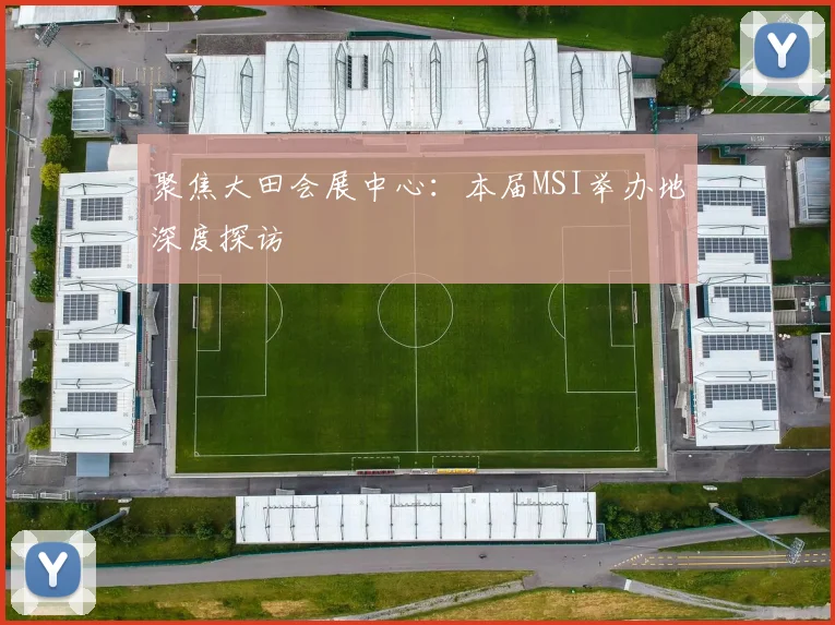 聚焦大田会展中心：本届MSI举办地深度探访