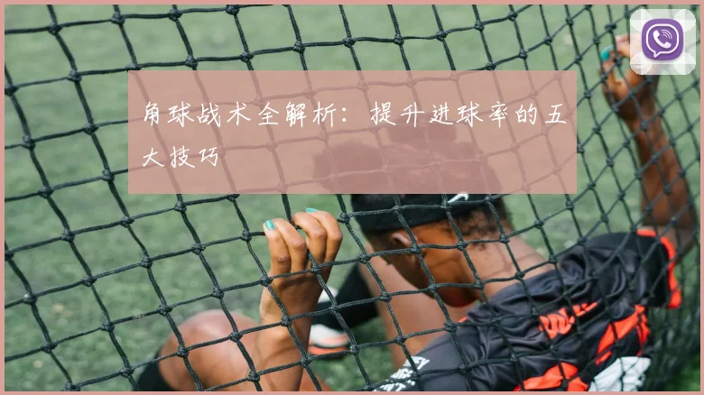 角球战术全解析：提升进球率的五大技巧