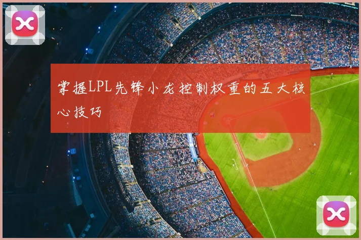 掌握LPL先锋小龙控制权重的五大核心技巧